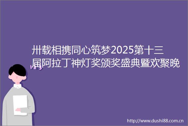 卅载相携同心筑梦2025第十三届阿拉丁神灯奖颁奖盛典暨欢聚晚宴隆重举行