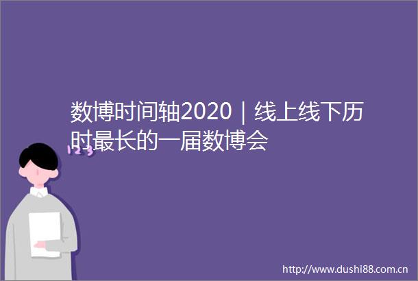 数博时间轴2020｜线上线下历时最长的一届数博会