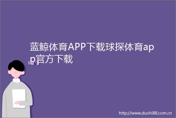 蓝鲸体育APP下载球探体育app官方下载