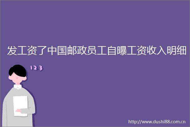 发工资了邮政员工自曝工资收入明细
