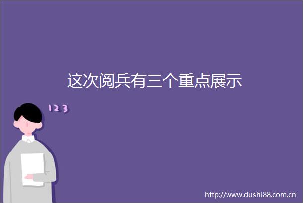 这次阅兵有三个重点展示