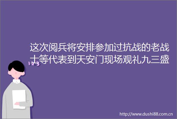 这次阅兵将安排参加过抗战的老战士等代表到现场观礼九三盛大阅兵农民日报的微博视频