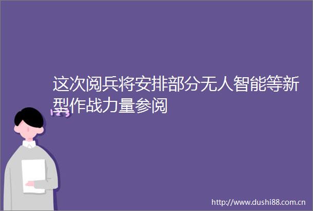 这次阅兵将安排部分无人智能等新型作战力量参阅