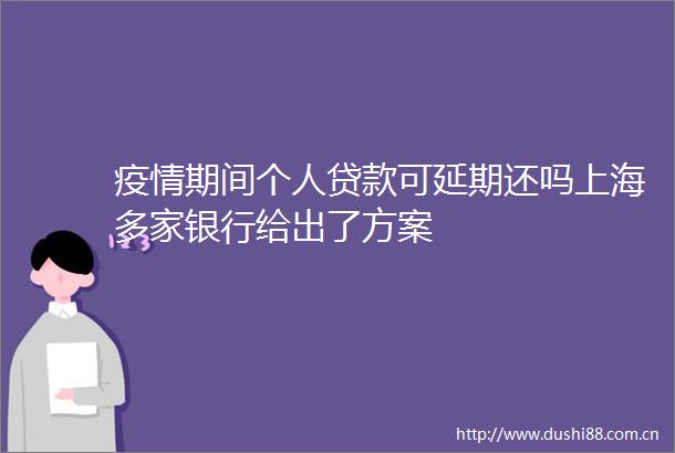 疫情期间个人可延期还吗上海多家银行给出了方案