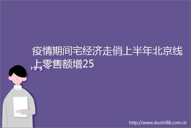 疫情期间宅经济走俏上半年北京线上零售额增25