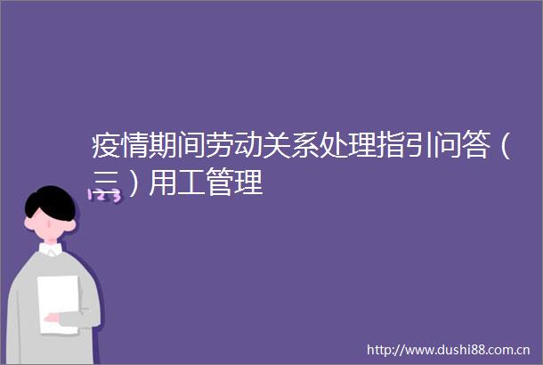 疫情期间劳动关系处理指引问答（三）用工管理