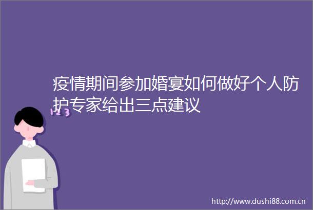疫情期间参加婚宴如何做好个人防护专家给出三点建议