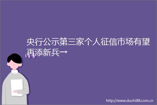 央行公示第三家个人征信市场有望再添新兵→