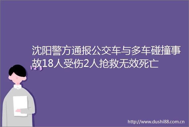 沈阳警方通报公交车与多车碰撞事故18人受伤2人抢救无效死亡