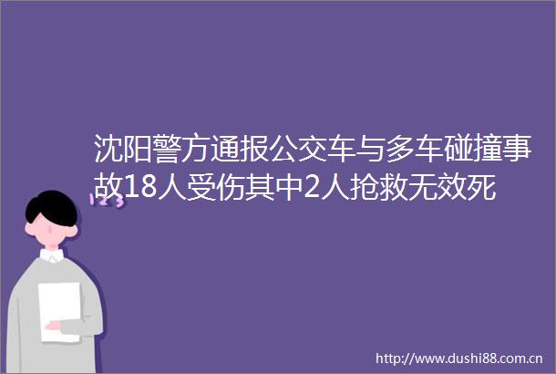 沈阳警方通报公交车与多车碰撞事故18人受伤其中2人抢救无效死亡