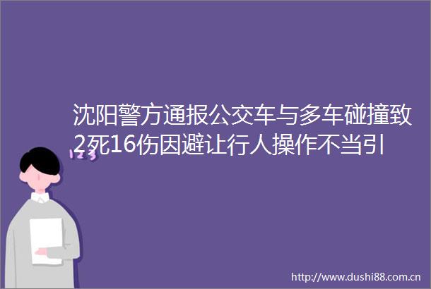 沈阳警方通报公交车与多车碰撞致2死16伤因避让行人操作不当引发