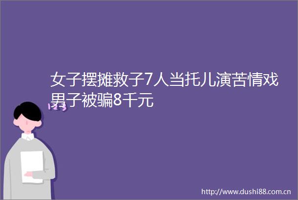 女子摆摊救子7人当托儿演苦情戏男子被8千元