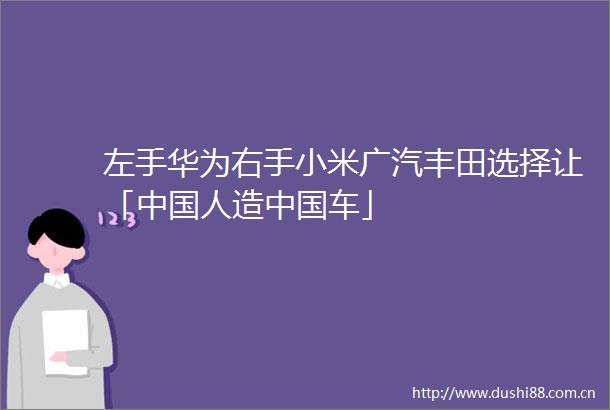 左手华为右手小米广汽丰田选择让「人造车」