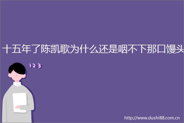 十五年了陈凯歌为什么还是咽不下那口馒头