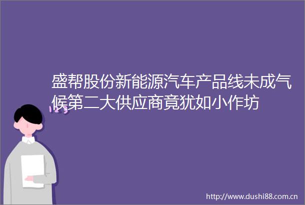 盛帮股份新能源汽车产品线未成气候第二大供应商竟犹如小作坊
