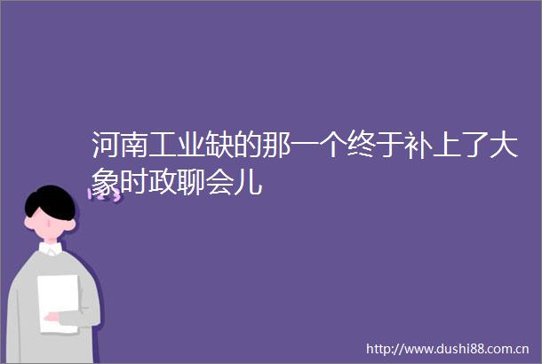 河南工业缺的那一个终于补上了大象时政聊会儿