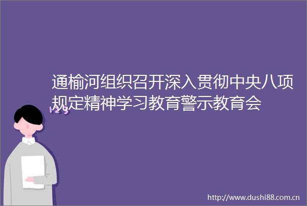 通榆河组织召开深入贯彻中央八项规定精神学习教育警示教育会