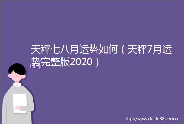 天秤七八月运势如何（天秤7月运势完整版2020）