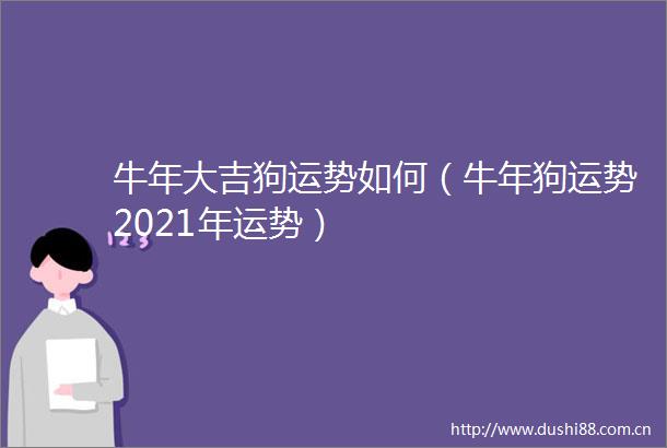 牛年大吉狗运势如何（牛年狗运势2021年运势）