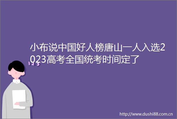 小布说好人榜唐山一人入选2023高考全国统考时间定了