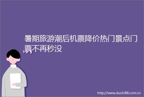 暑期旅游潮后机票降价热门景点门票不再秒没