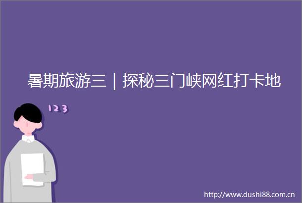 暑期旅游三｜探秘三门峡网红打卡地