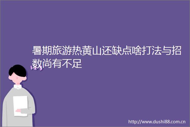 暑期旅游热黄山还缺点啥打法与招数尚有不足