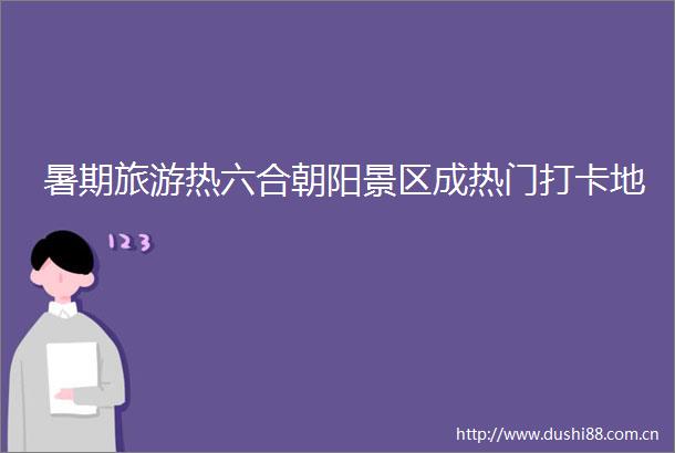 暑期旅游热六合朝阳景区成热门打卡地