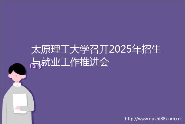 太原理工大学召开2025年招生与就业工作推进会