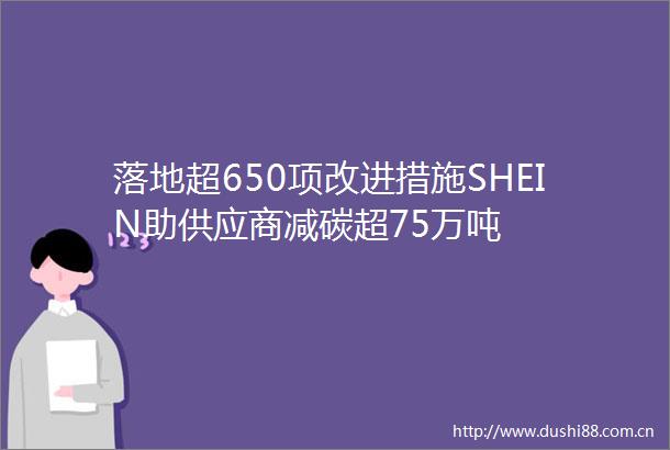 落地超650项改进措施SHEIN助供应商减碳超75万吨