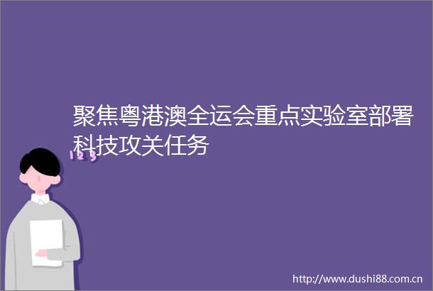 聚焦粤港澳全运会重点实验室部署科技攻关任务