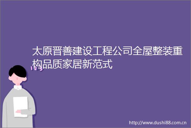太原晋善建设工程公司全屋整装重构品质家居新范式