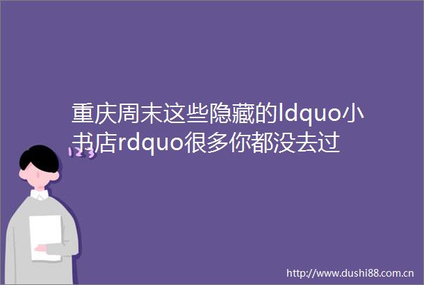 重庆周末这些隐藏的ldquo小书店rdquo很多你都没去过
