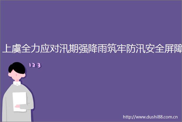 上虞全力应对汛期强降雨筑牢防汛安全屏障