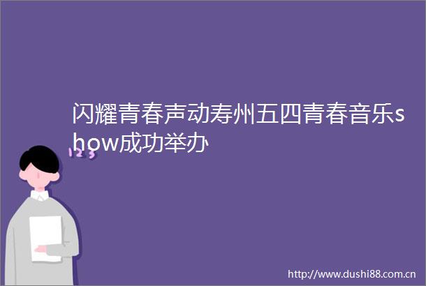 闪耀青春声动寿州五四青春音乐show成功举办