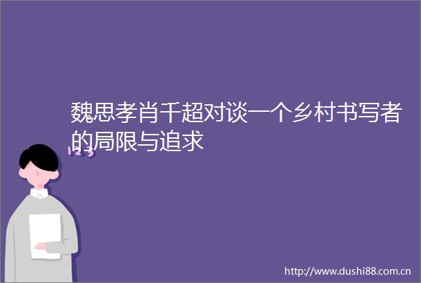 魏思孝肖千超对谈一个乡村书写者的局限与追求