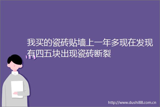 我买的瓷砖贴墙上一年多现在发现有四五块出现瓷砖断裂