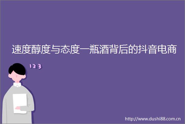 速度醇度与态度一瓶酒背后的抖音电商