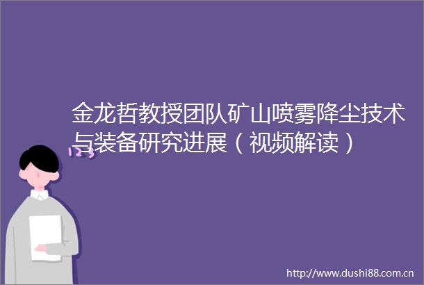金龙哲教授团队矿山喷雾降尘技术与装备研究进展（视频解读）