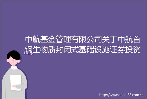 中航基金管理有限公司关于中航首钢生物质封闭式基础设施证券投资基金2024年第4季度经营情况的临时公告