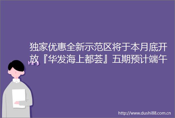 独家优惠全新示范区将于本月底开放『华发海上都荟』五期预计端午加推建面约81123㎡24房附官方看房报名通道