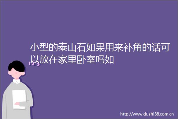 小型的泰山石如果用来补角的话可以放在家里卧室吗如