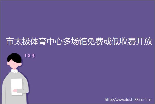 市太极体育中心多场馆免费或低收费开放