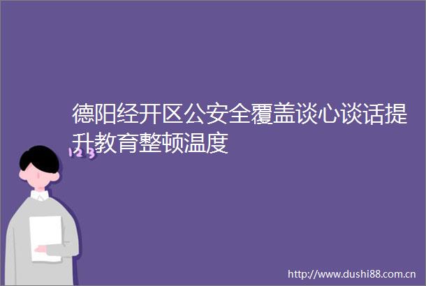 德阳经开区全覆盖谈心谈话提升教育整顿温度