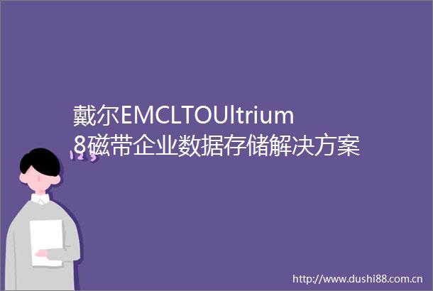 戴尔EMCLTOUltrium8磁带企业数据存储解决方案