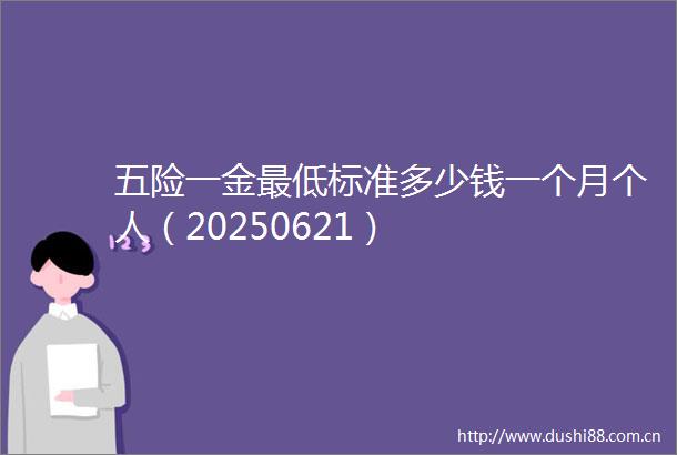 五险一金最低标准多少钱一个月个人（20250621）
