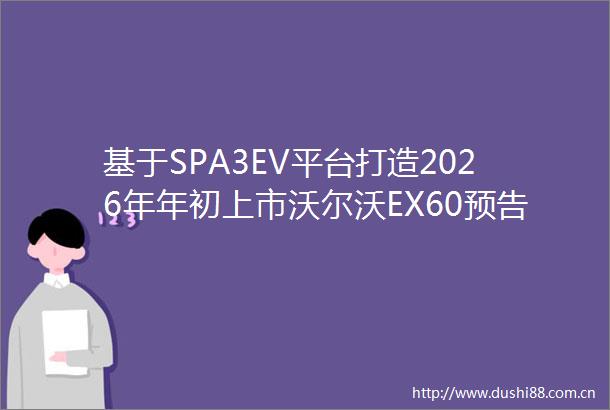 基于SPA3EV平台打造2026年年初上市沃尔沃EX60预告图发布