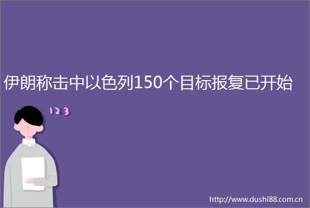 伊朗称击中以色列150个目标已开始