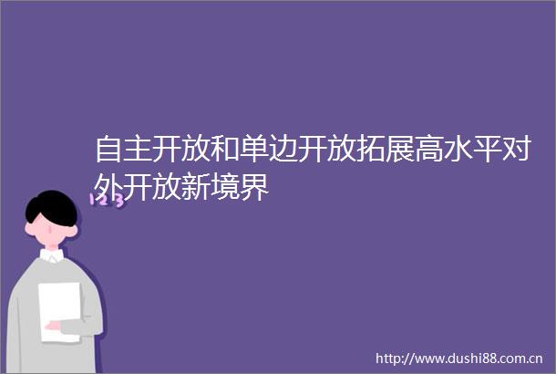 自主开放和单边开放拓展高水平对外开放新境界