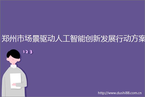 郑州市场景驱动人工智能创新发展行动方案